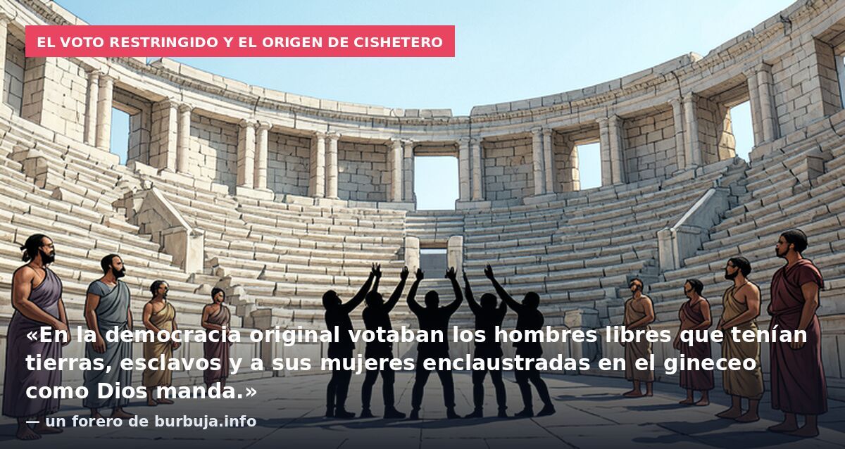 El voto restringido y el origen de cishetero: «En la democracia original votaban los hombres libres que tenían tierras, esclavos y a sus mujeres enclaustradas en el gineceo como Dios manda.» — un forero de burbuja.info