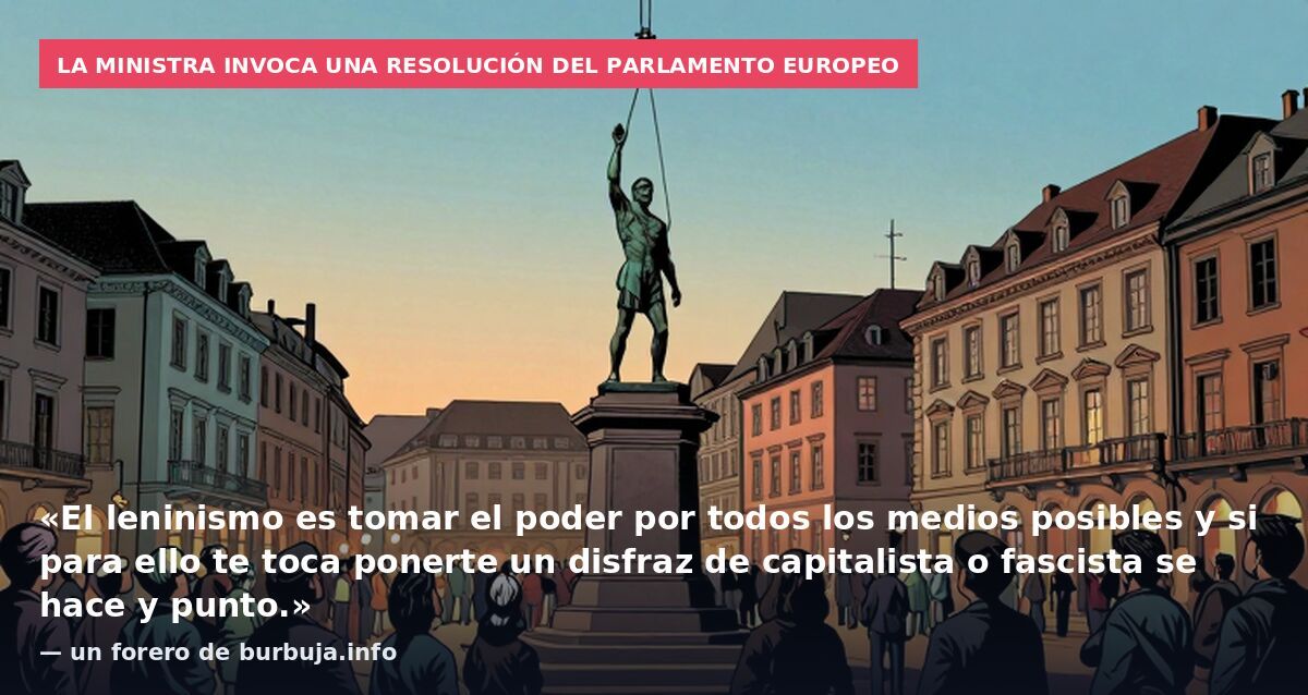 La ministra invoca una resolución del Parlamento Europeo: «El leninismo es tomar el poder por todos los medios posibles y si para ello te toca ponerte un disfraz de capitalista o fascista se hace y punto.» — un forero de burbuja.info
