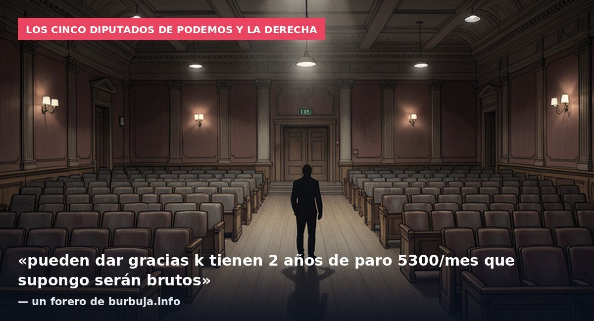 Los cinco diputados de Podemos y la derecha: «pueden dar gracias k tienen 2 años de paro 5300/mes que supongo serán brutos» — un forero de burbuja.info