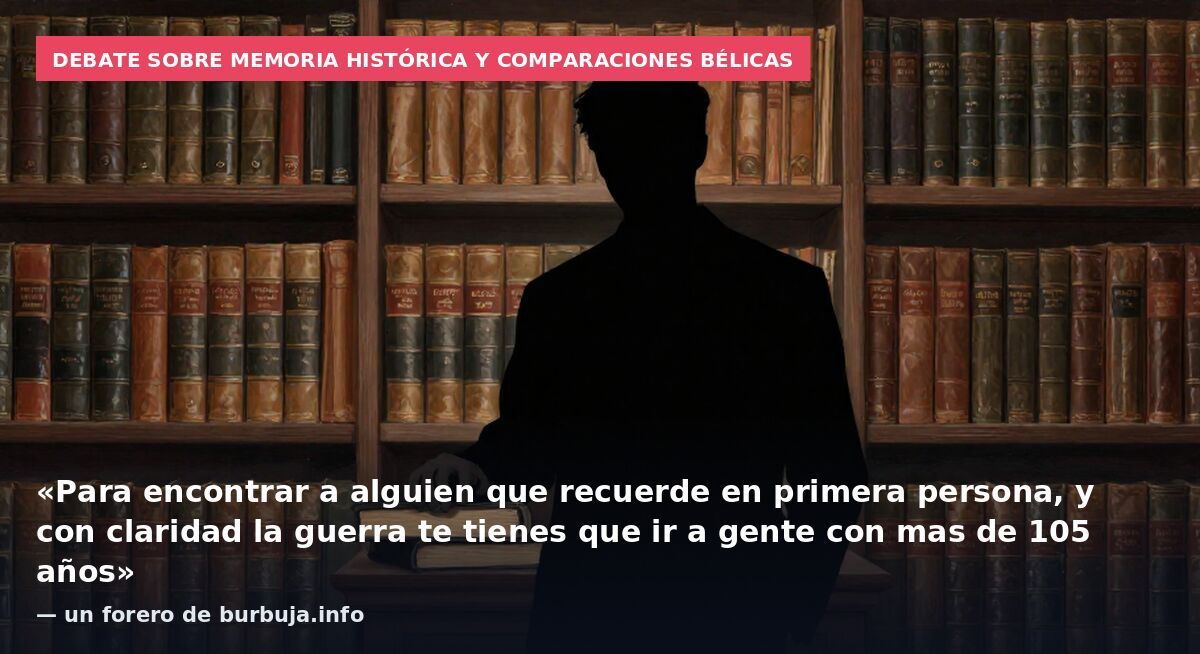 Debate sobre memoria histórica y comparaciones bélicas: «Para encontrar a alguien que recuerde en primera persona, y con claridad la guerra te tienes que ir a gente con mas de 105 años» — un forero de burbuja.info