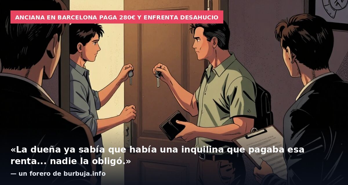 Anciana en Barcelona paga 280€ y enfrenta desahucio: «La dueña ya sabía que había una inquilina que pagaba esa renta... nadie la obligó.» — un forero de burbuja.info