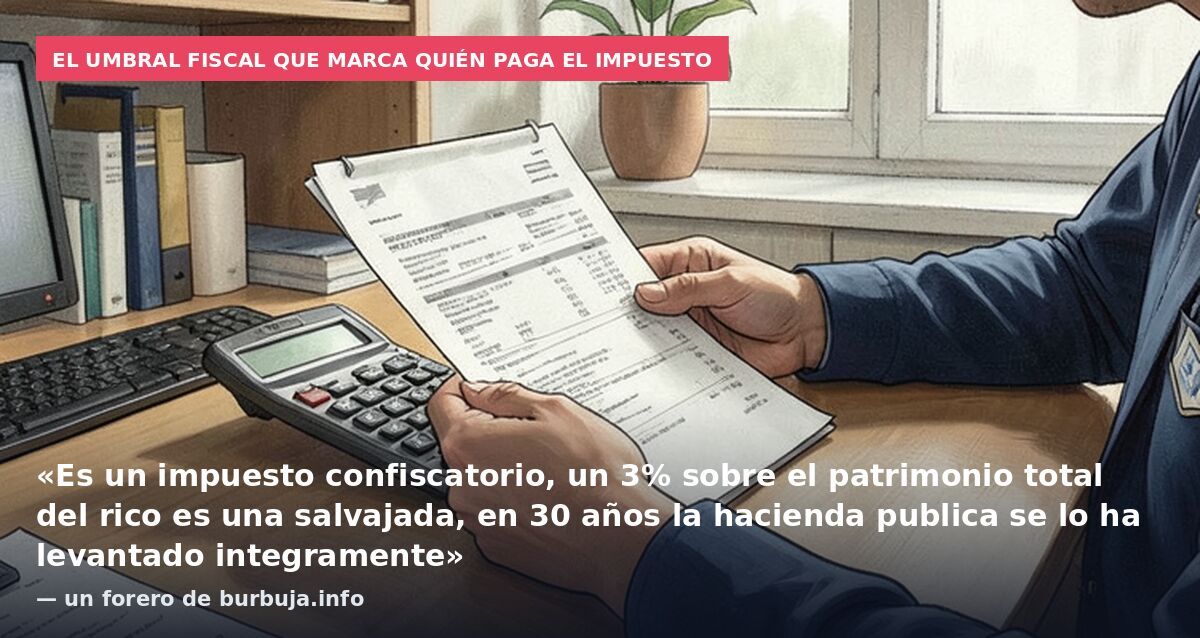 El umbral fiscal que marca quién paga el impuesto: «Es un impuesto confiscatorio, un 3% sobre el patrimonio total del rico es una salvajada, en 30 años la hacienda publica se lo ha levantado integramente» — un forero de burbuja.info
