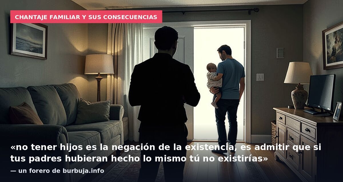 Chantaje familiar y sus consecuencias: «no tener hijos es la negación de la existencia, es admitir que si tus padres hubieran hecho lo mismo tú no existirías» — un forero de burbuja.info