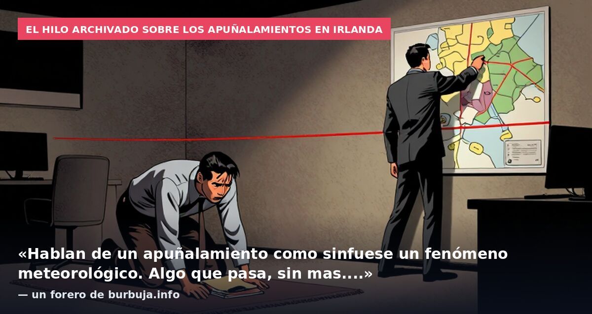 El hilo archivado sobre los apuñalamientos en Irlanda: «Hablan de un apuñalamiento como sinfuese un fenómeno meteorológico. Algo que pasa, sin mas....» — un forero de burbuja.info