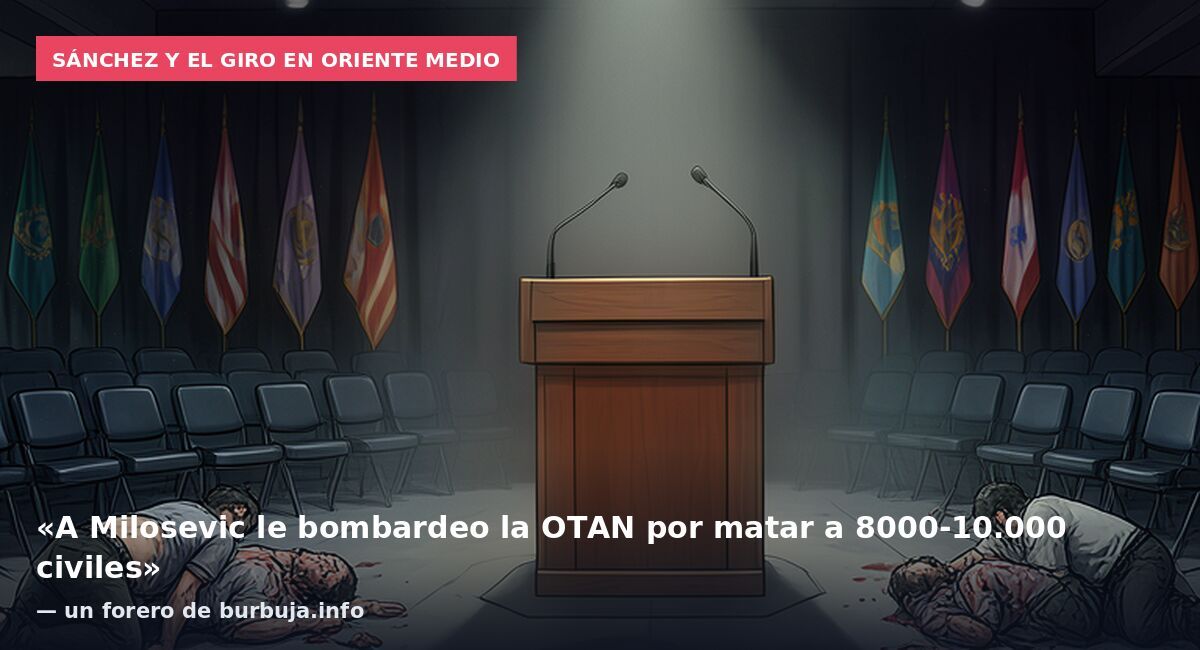 Sánchez y el giro en Oriente Medio: «A Milosevic le bombardeo la OTAN por matar a 8000-10.000 civiles» — un forero de burbuja.info