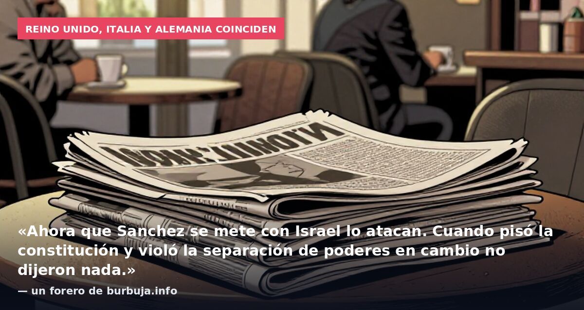 Reino Unido, Italia y Alemania coinciden: «Ahora que Sanchez se mete con Israel lo atacan. Cuando pisó la constitución y violó la separación de poderes en cambio no dijeron nada.» — un forero de burbuja.info