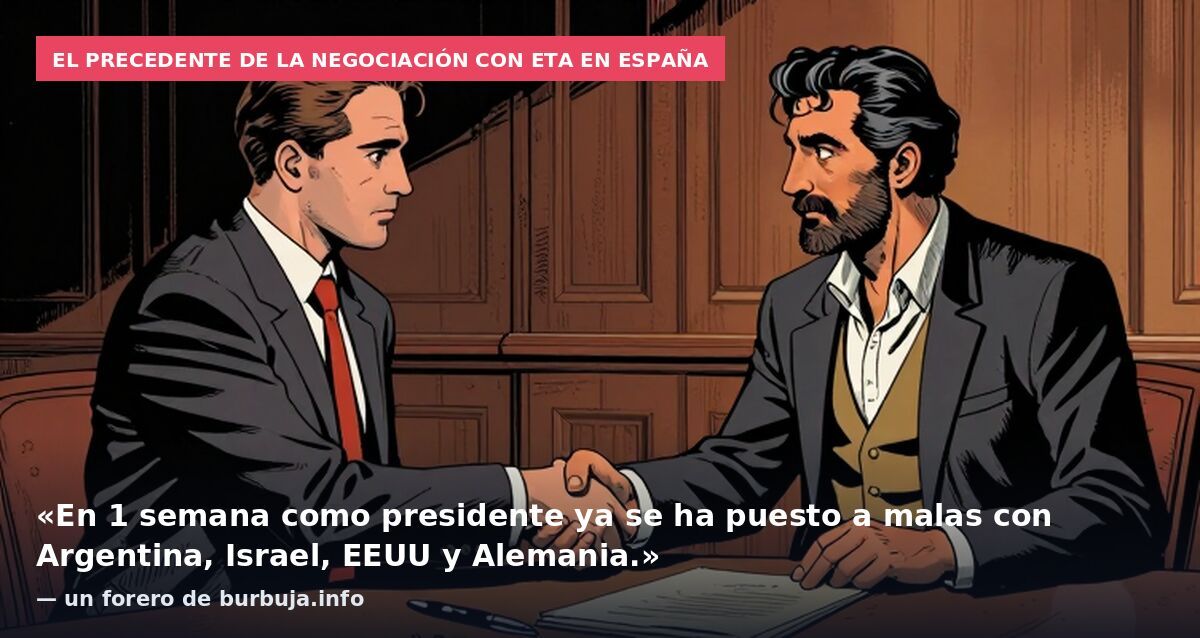El precedente de la negociación con ETA en España: «En 1 semana como presidente ya se ha puesto a malas con Argentina, Israel, EEUU y Alemania.» — un forero de burbuja.info