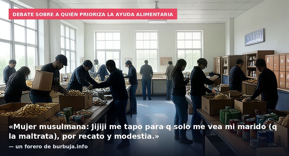 Debate sobre a quién prioriza la ayuda alimentaria: «Mujer musulmana: Jijiji me tapo para q solo me vea mi marido (q la maltrata), por recato y modestia.» — un forero de burbuja.info
