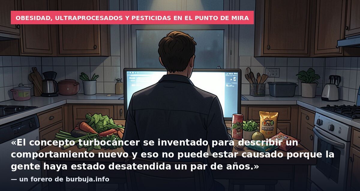Obesidad, ultraprocesados y pesticidas en el punto de mira: «El concepto turbocáncer se inventado para describir un comportamiento nuevo y eso no puede estar causado porque la gente haya estado desatendida un par de años.» — un forero de burbuja.info
