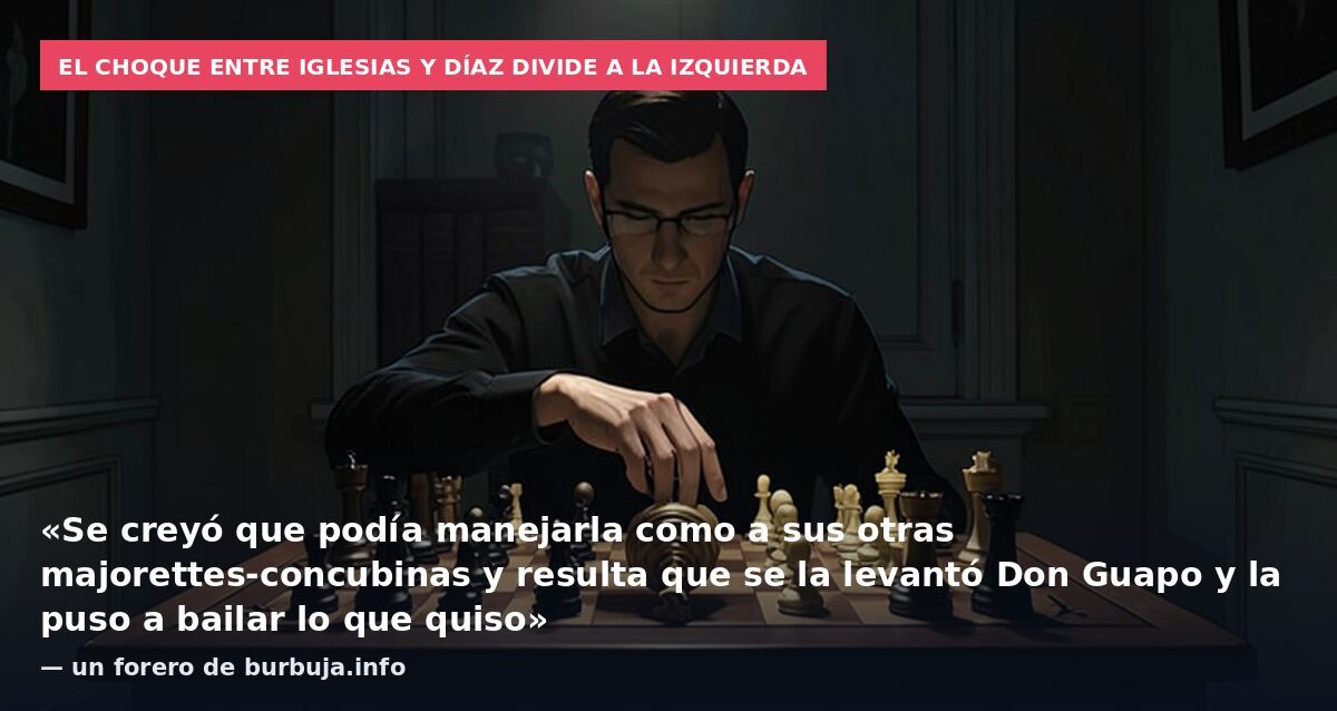 El choque entre Iglesias y Díaz divide a la izquierda: «Se creyó que podía manejarla como a sus otras majorettes-concubinas y resulta que se la levantó Don Guapo y la puso a bailar lo que quiso» — un forero de burbuja.info