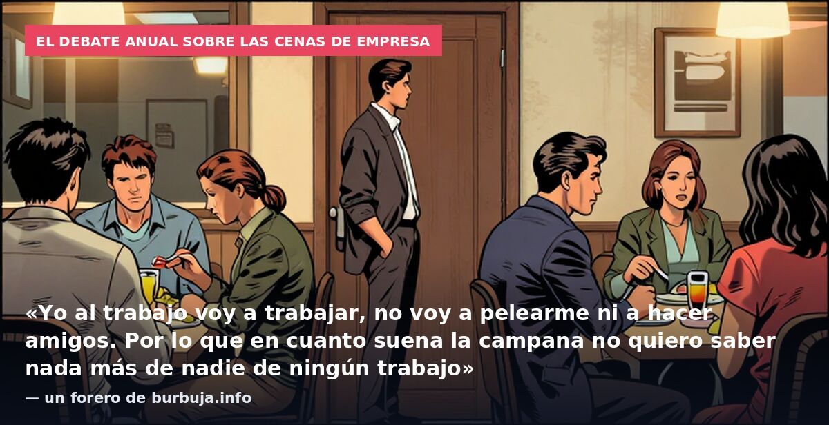 El debate anual sobre las cenas de empresa: «Yo al trabajo voy a trabajar, no voy a pelearme ni a hacer amigos. Por lo que en cuanto suena la campana no quiero saber nada más de nadie de ningún trabajo» — un forero de burbuja.info