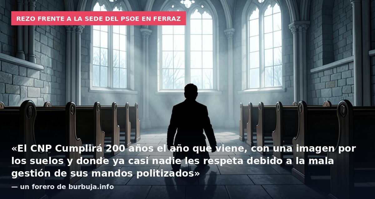Rezo frente a la sede del PSOE en Ferraz: «El CNP Cumplirá 200 años el año que viene, con una imagen por los suelos y donde ya casi nadie les respeta debido a la mala gestión de sus mandos politizados» — un forero de burbuja.info