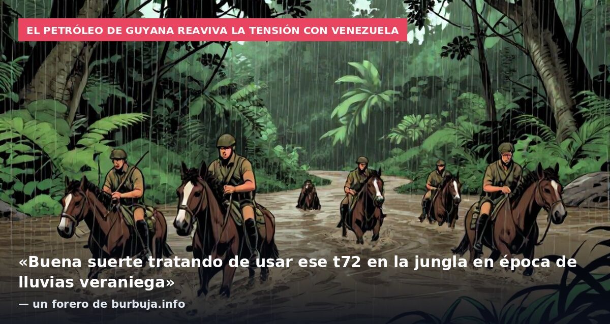 El petróleo de Guyana reaviva la tensión con Venezuela: «Buena suerte tratando de usar ese t72 en la jungla en época de lluvias veraniega» — un forero de burbuja.info