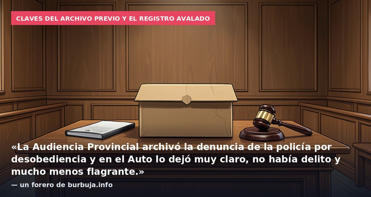 Claves del archivo previo y el registro avalado: «La Audiencia Provincial archivó la denuncia de la policía por desobediencia y en el Auto lo dejó muy claro, no había delito y mucho menos flagrante.» — un forero de burbuja.info