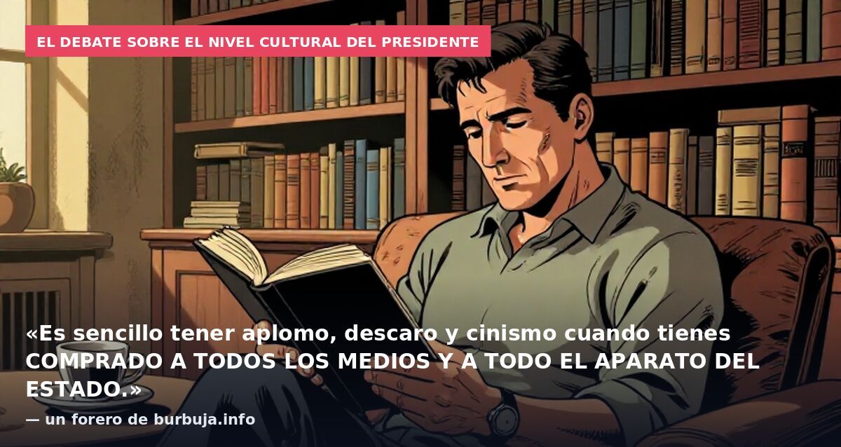 El debate sobre el nivel cultural del presidente: «Es sencillo tener aplomo, descaro y cinismo cuando tienes COMPRADO A TODOS LOS MEDIOS Y A TODO EL APARATO DEL ESTADO.» — un forero de burbuja.info