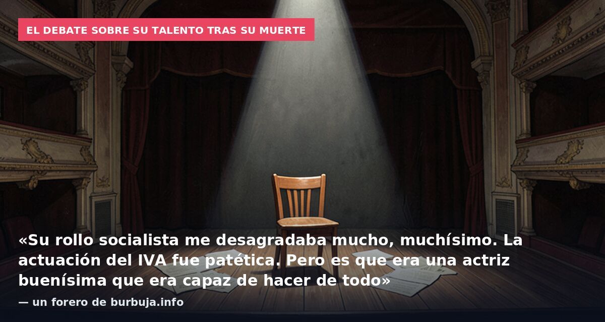 El debate sobre su talento tras su muerte: «Su rollo socialista me desagradaba mucho, muchísimo. La actuación del IVA fue patética. Pero es que era una actriz buenísima que era capaz de hacer de todo» — un forero de burbuja.info