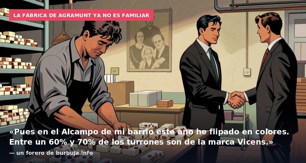 La fábrica de Agramunt ya no es familiar: «Pues en el Alcampo de mi barrio este año he flipado en colores. Entre un 60% y 70% de los turrones son de la marca Vicens.» — un forero de burbuja.info