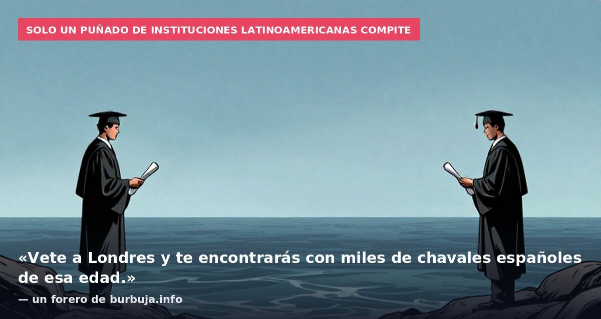 Solo un puñado de instituciones latinoamericanas compite: «Vete a Londres y te encontrarás con miles de chavales españoles de esa edad.» — un forero de burbuja.info