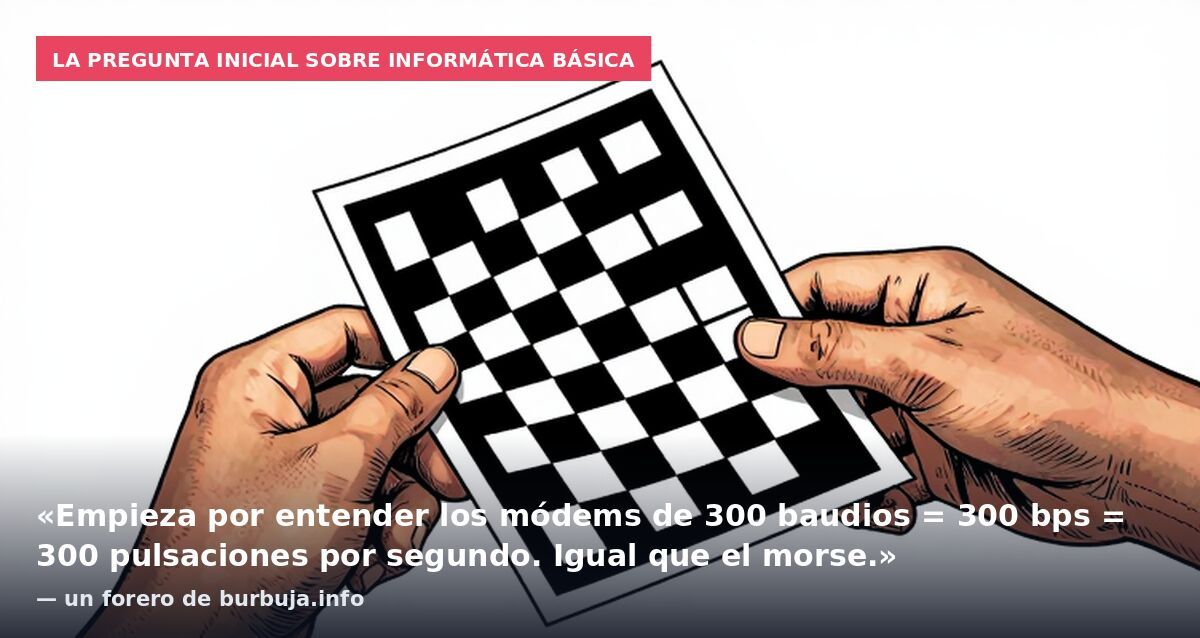 La pregunta inicial sobre informática básica: «Empieza por entender los módems de 300 baudios = 300 bps = 300 pulsaciones por segundo. Igual que el morse.» — un forero de burbuja.info