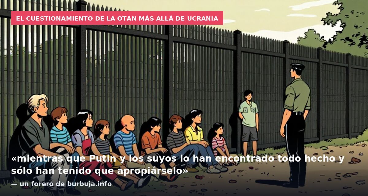 El cuestionamiento de la OTAN más allá de Ucrania: «mientras que Putin y los suyos lo han encontrado todo hecho y sólo han tenido que apropiárselo» — un forero de burbuja.info