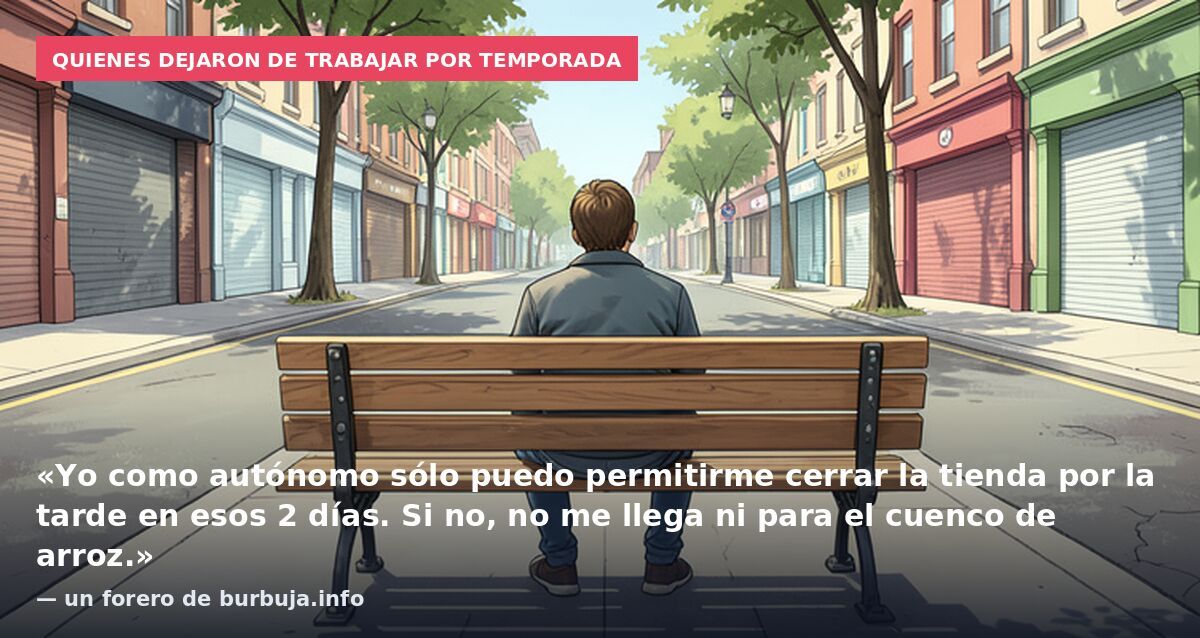 Quienes dejaron de trabajar por temporada: «Yo como autónomo sólo puedo permitirme cerrar la tienda por la tarde en esos 2 días. Si no, no me llega ni para el cuenco de arroz.» — un forero de burbuja.info