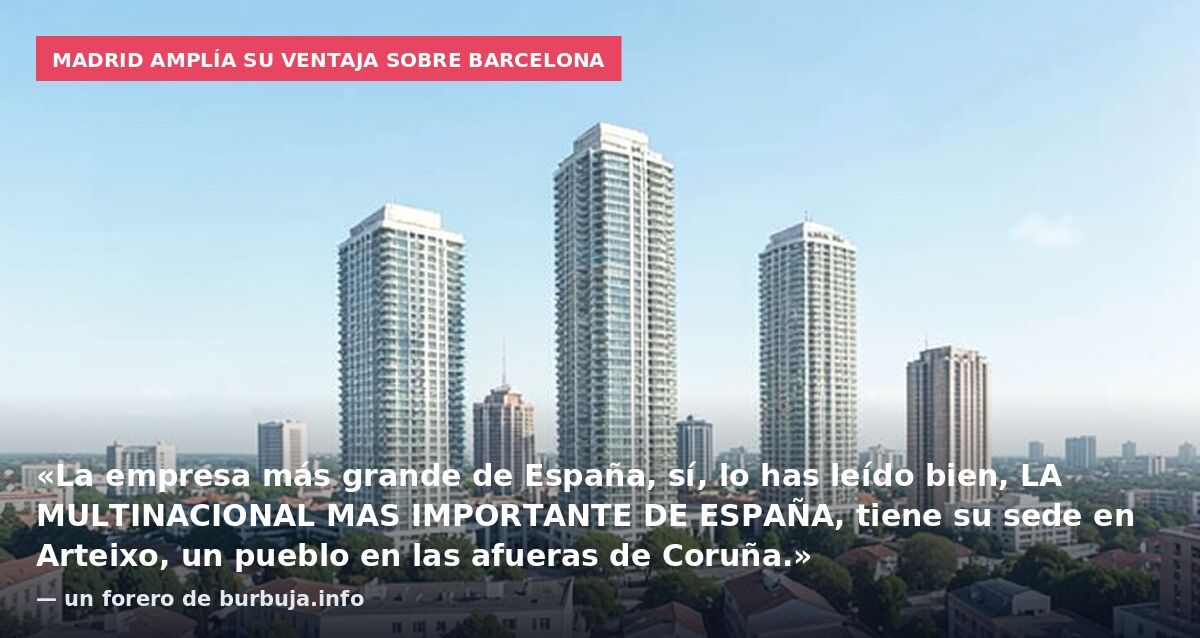 Madrid amplía su ventaja sobre Barcelona: «La empresa más grande de España, sí, lo has leído bien, LA MULTINACIONAL MAS IMPORTANTE DE ESPAÑA, tiene su sede en Arteixo, un pueblo en las afueras de Coruña.» — un forero de burbuja.info