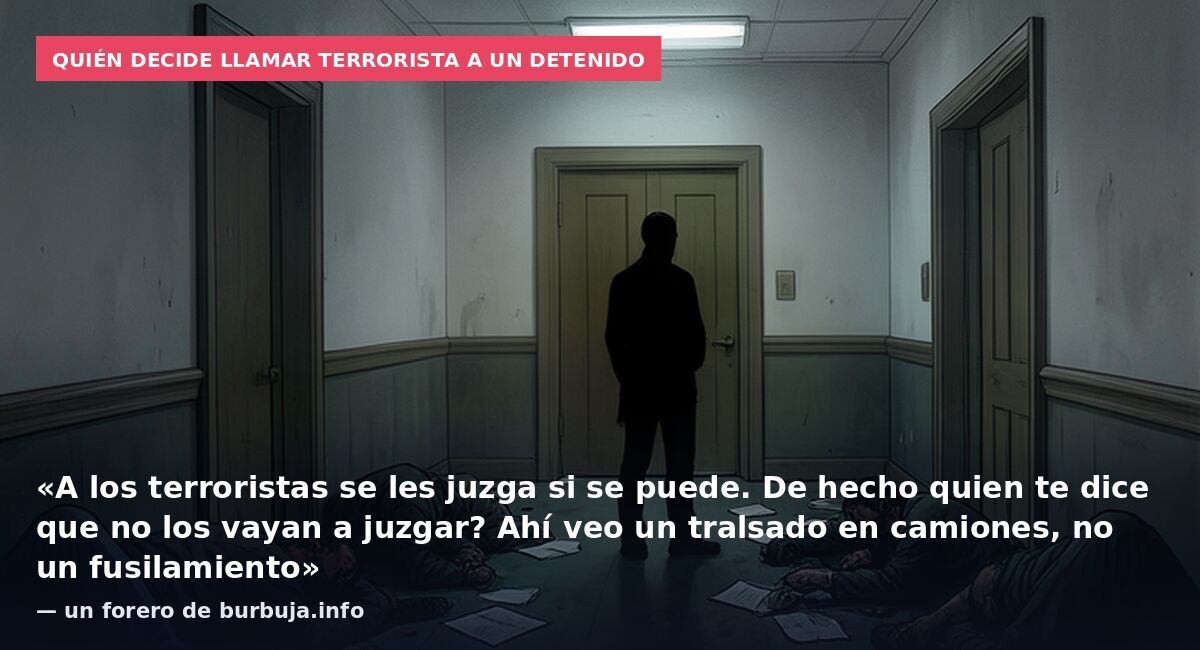 Quién decide llamar terrorista a un detenido: «A los terroristas se les juzga si se puede. De hecho quien te dice que no los vayan a juzgar? Ahí veo un tralsado en camiones, no un fusilamiento» — un forero de burbuja.info