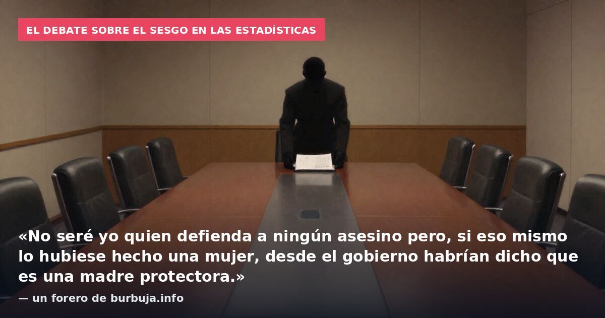 El debate sobre el sesgo en las estadísticas: «No seré yo quien defienda a ningún asesino pero, si eso mismo lo hubiese hecho una mujer, desde el gobierno habrían dicho que es una madre protectora.» — un forero de burbuja.info