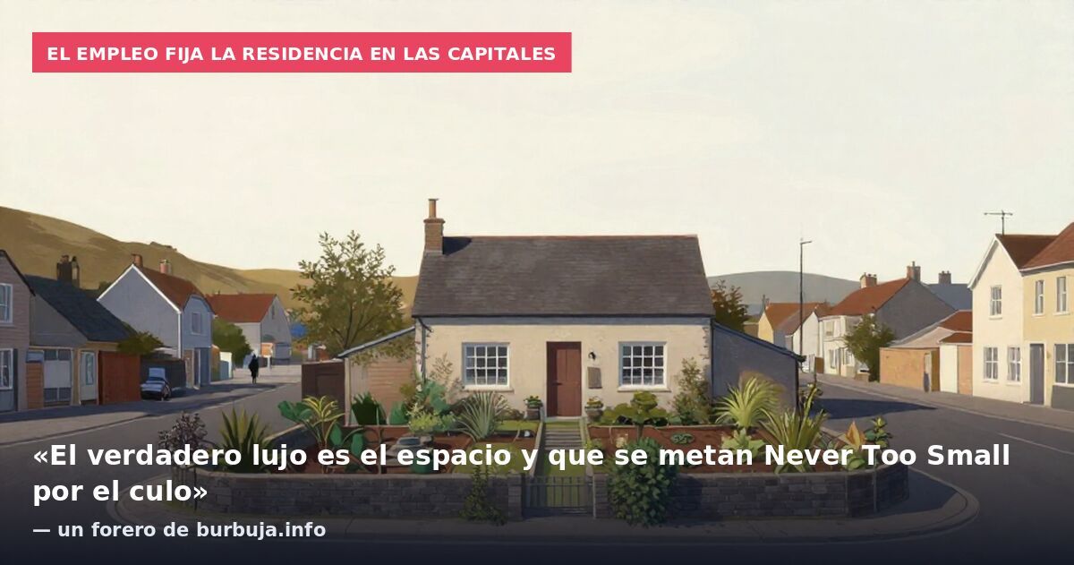 El empleo fija la residencia en las capitales: «El verdadero lujo es el espacio y que se metan Never Too Small por el culo» — un forero de burbuja.info