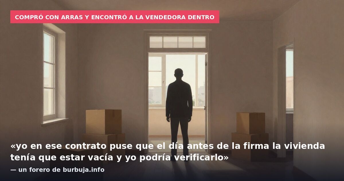 Compró con arras y encontró a la vendedora dentro: «yo en ese contrato puse que el día antes de la firma la vivienda tenía que estar vacía y yo podría verificarlo» — un forero de burbuja.info