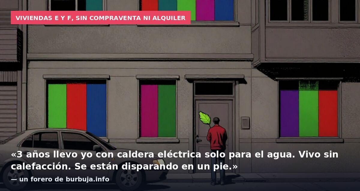 Viviendas E y F, sin compraventa ni alquiler: «3 años llevo yo con caldera eléctrica solo para el agua. Vivo sin calefacción. Se están disparando en un pie.» — un forero de burbuja.info