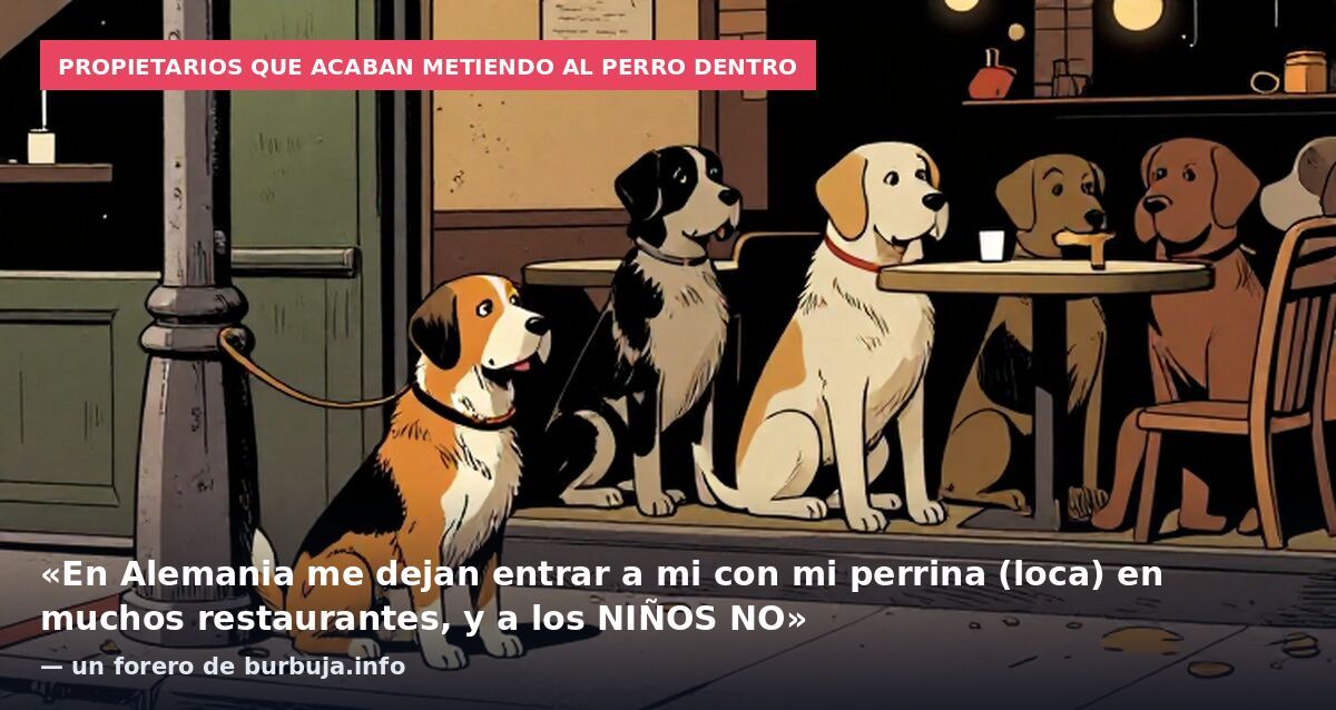 Propietarios que acaban metiendo al perro dentro: «En Alemania me dejan entrar a mi con mi perrina (loca) en muchos restaurantes, y a los NIÑOS NO» — un forero de burbuja.info