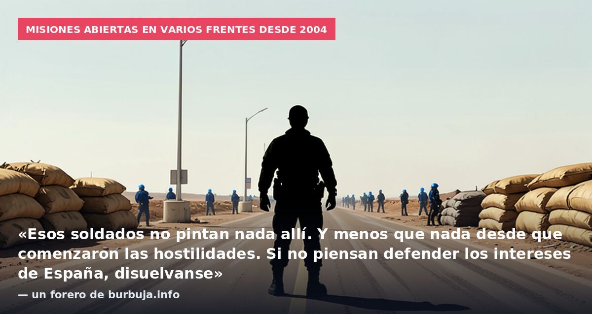 Misiones abiertas en varios frentes desde 2004: «Esos soldados no pintan nada allí. Y menos que nada desde que comenzaron las hostilidades. Si no piensan defender los intereses de España, disuelvanse» — un forero de burbuja.info
