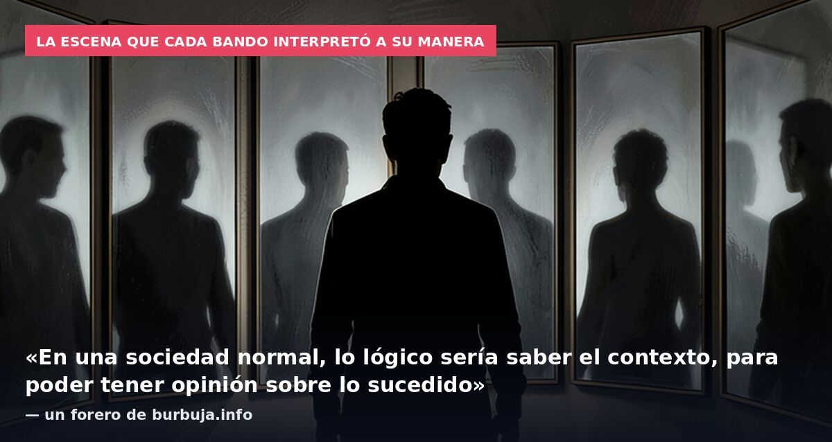 La escena que cada bando interpretó a su manera: «En una sociedad normal, lo lógico sería saber el contexto, para poder tener opinión sobre lo sucedido» — un forero de burbuja.info