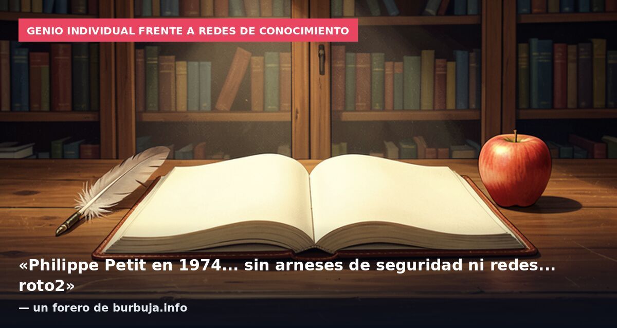 Genio individual frente a redes de conocimiento: «Philippe Petit en 1974... sin arneses de seguridad ni redes... roto2» — un forero de burbuja.info