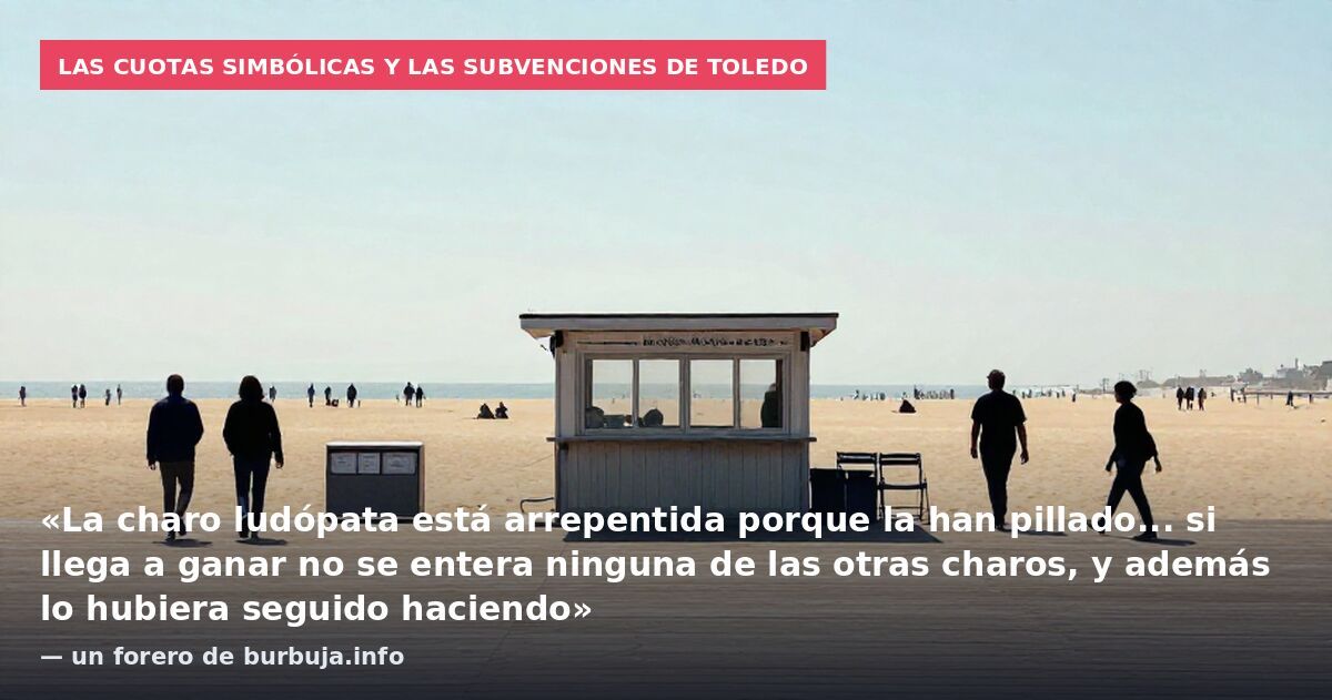 Las cuotas simbólicas y las subvenciones de Toledo: «La charo ludópata está arrepentida porque la han pillado... si llega a ganar no se entera ninguna de las otras charos, y además lo hubiera seguido haciendo» — un forero de burbuja.info