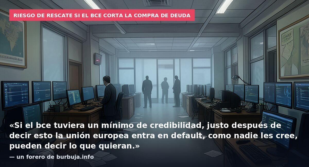 Riesgo de rescate si el BCE corta la compra de deuda: «Si el bce tuviera un mínimo de credibilidad, justo después de decir esto la unión europea entra en default, como nadie les cree, pueden decir lo que quieran.» — un forero de burbuja.info