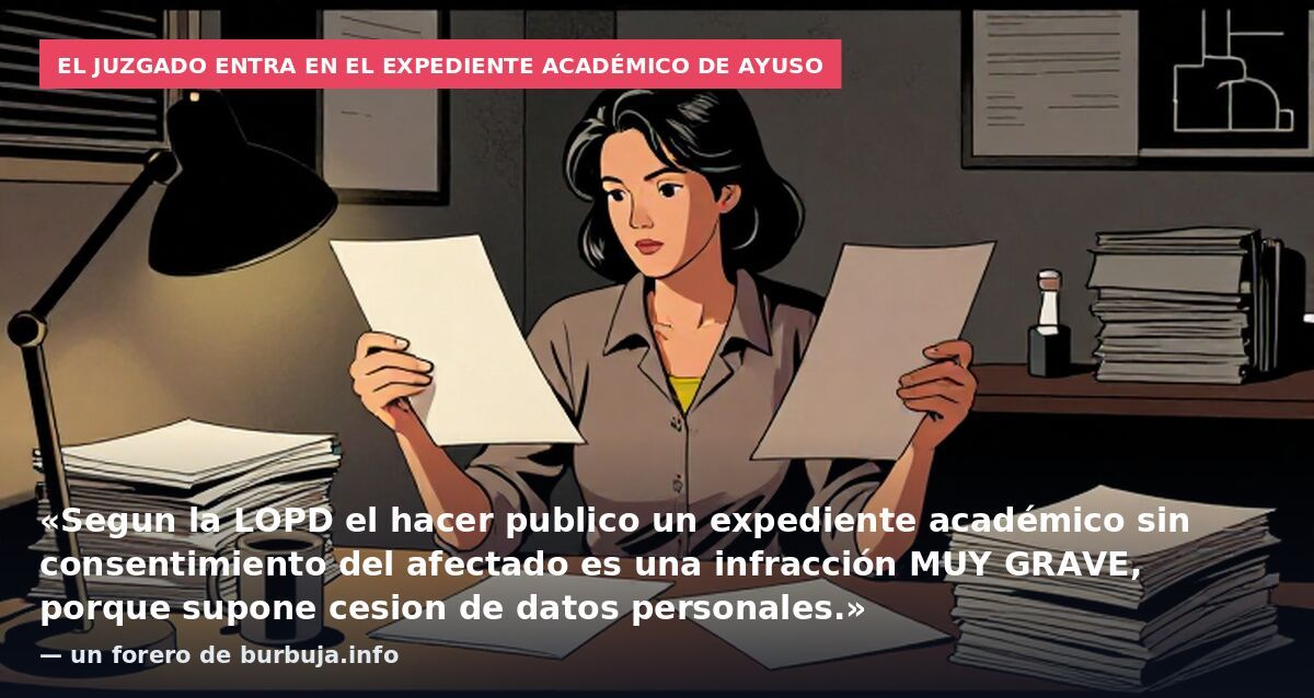 El juzgado entra en el expediente académico de Ayuso: «Segun la LOPD el hacer publico un expediente académico sin consentimiento del afectado es una infracción MUY GRAVE, porque supone cesion de datos personales.» — un forero de burbuja.info