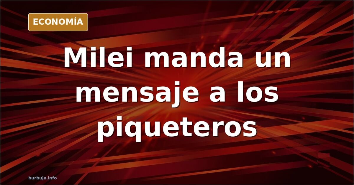 Milei avisa a los piqueteros: «el que las hace, las paga»