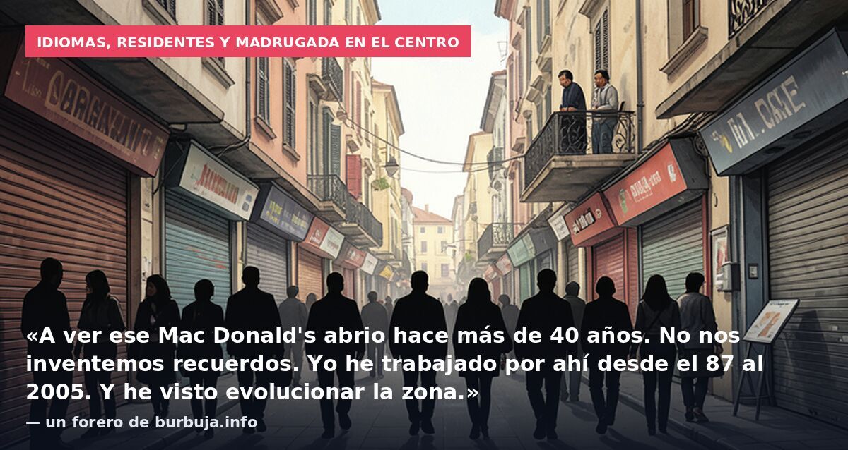 Idiomas, residentes y madrugada en el centro: «A ver ese Mac Donald's abrio hace más de 40 años. No nos inventemos recuerdos. Yo he trabajado por ahí desde el 87 al 2005. Y he visto evolucionar la zona.» — un forero de burbuja.info