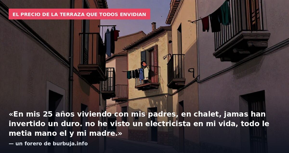 El precio de la terraza que todos envidian: «En mis 25 años viviendo con mis padres, en chalet, jamas han invertido un duro. no he visto un electricista en mi vida, todo le metia mano el y mi madre.» — un forero de burbuja.info