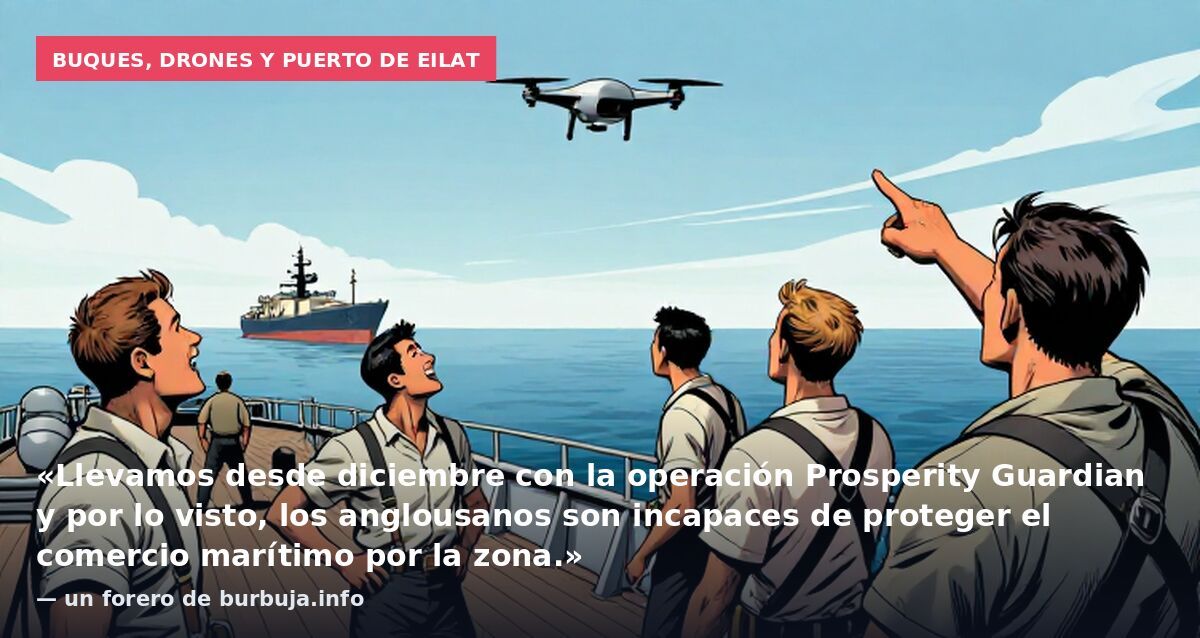 Buques, drones y puerto de Eilat: «Llevamos desde diciembre con la operación Prosperity Guardian y por lo visto, los anglousanos son incapaces de proteger el comercio marítimo por la zona.» — un forero de burbuja.info