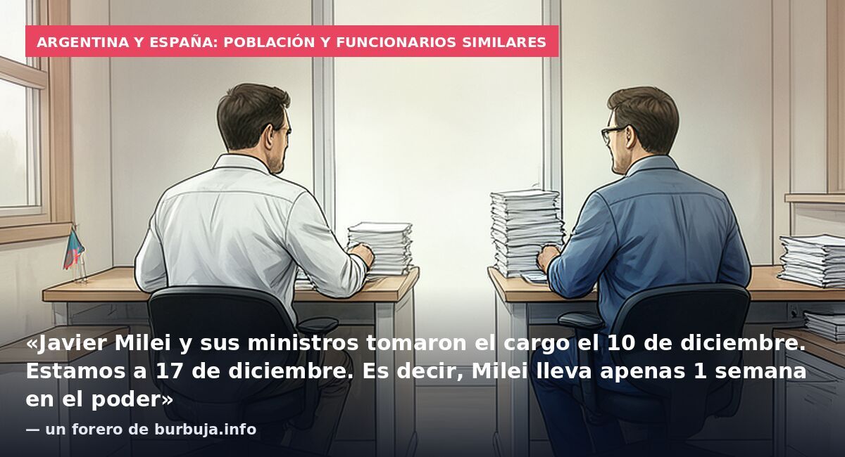 Argentina y España: población y funcionarios similares: «Javier Milei y sus ministros tomaron el cargo el 10 de diciembre. Estamos a 17 de diciembre. Es decir, Milei lleva apenas 1 semana en el poder» — un forero de burbuja.info