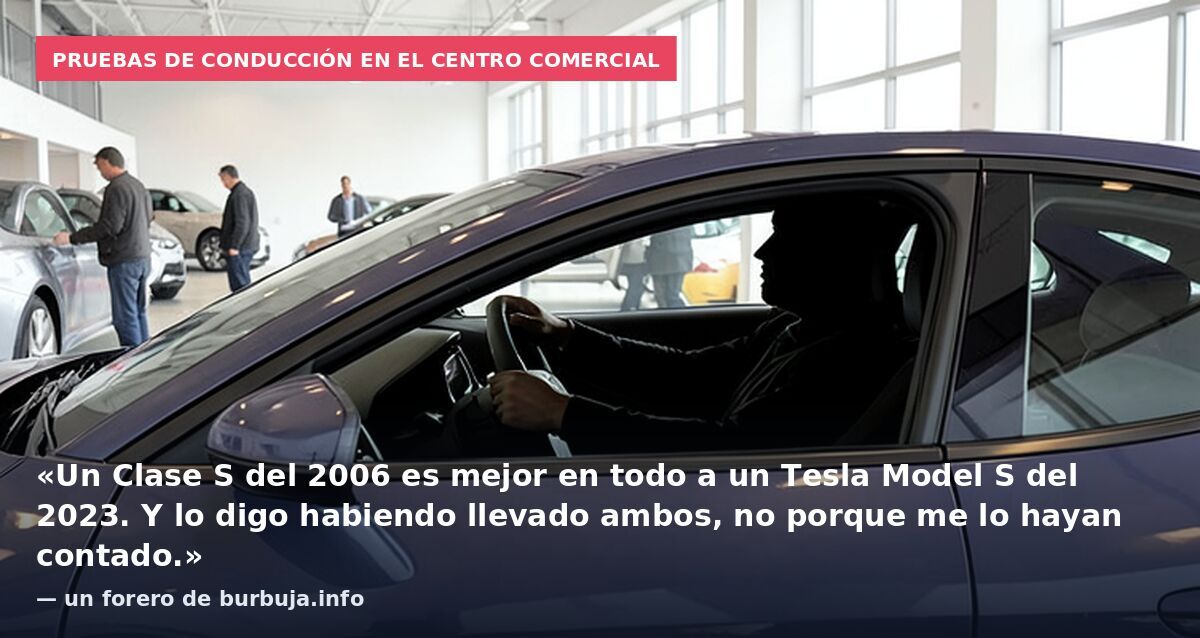 Pruebas de conducción en el centro comercial: «Un Clase S del 2006 es mejor en todo a un Tesla Model S del 2023. Y lo digo habiendo llevado ambos, no porque me lo hayan contado.» — un forero de burbuja.info