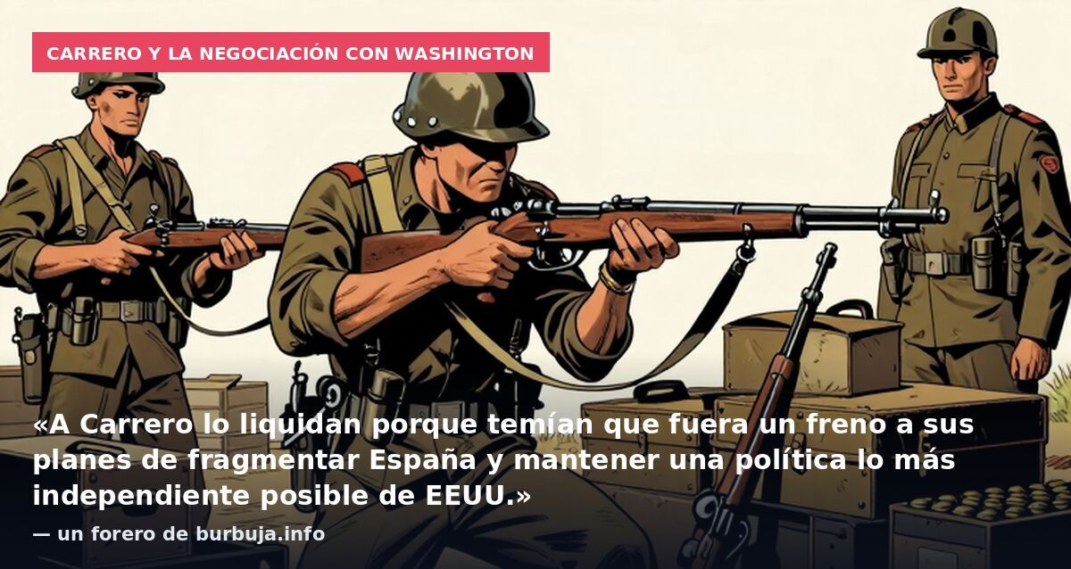 Carrero y la negociación con Washington: «A Carrero lo liquidan porque temían que fuera un freno a sus planes de fragmentar España y mantener una política lo más independiente posible de EEUU.» — un forero de burbuja.info