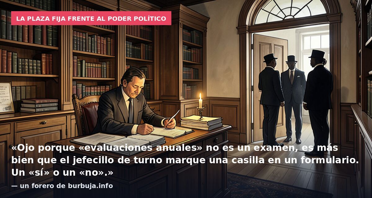 La plaza fija frente al poder político: «Ojo porque «evaluaciones anuales» no es un examen, es más bien que el jefecillo de turno marque una casilla en un formulario. Un «sí» o un «no».» — un forero de burbuja.info