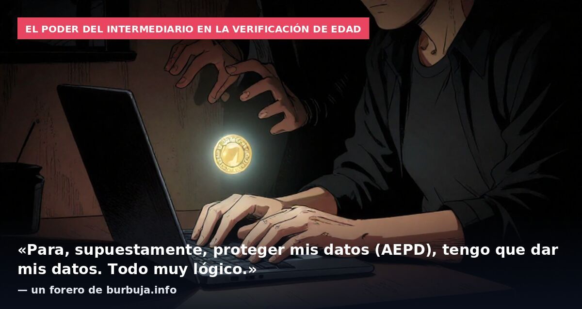 El poder del intermediario en la verificación de edad: «Para, supuestamente, proteger mis datos (AEPD), tengo que dar mis datos. Todo muy lógico.» — un forero de burbuja.info
