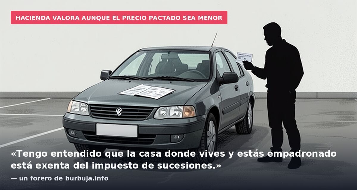 Hacienda valora aunque el precio pactado sea menor: «Tengo entendido que la casa donde vives y estás empadronado está exenta del impuesto de sucesiones.» — un forero de burbuja.info