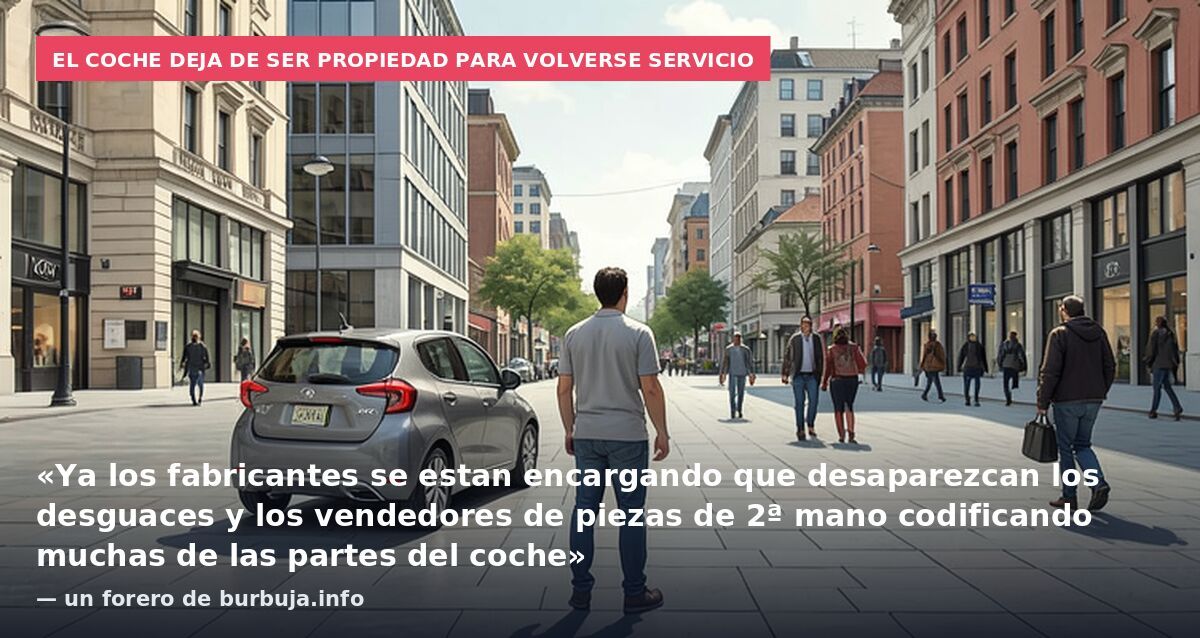 El coche deja de ser propiedad para volverse servicio: «Ya los fabricantes se estan encargando que desaparezcan los desguaces y los vendedores de piezas de 2ª mano codificando muchas de las partes del coche» — un forero de burbuja.info