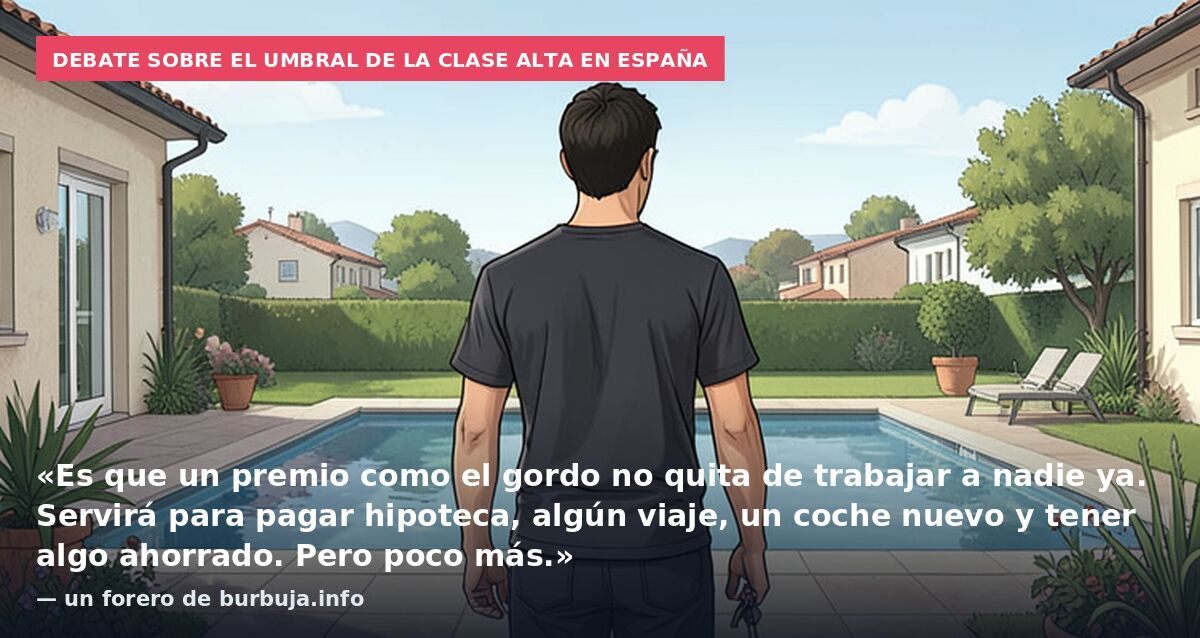 Debate sobre el umbral de la clase alta en España: «Es que un premio como el gordo no quita de trabajar a nadie ya. Servirá para pagar hipoteca, algún viaje, un coche nuevo y tener algo ahorrado. Pero poco más.» — un forero de burbuja.info
